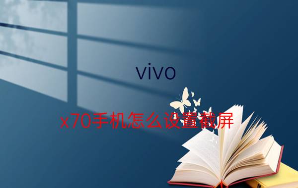 vivo x70手机怎么设置截屏 vivo x70 pro录像无声音？